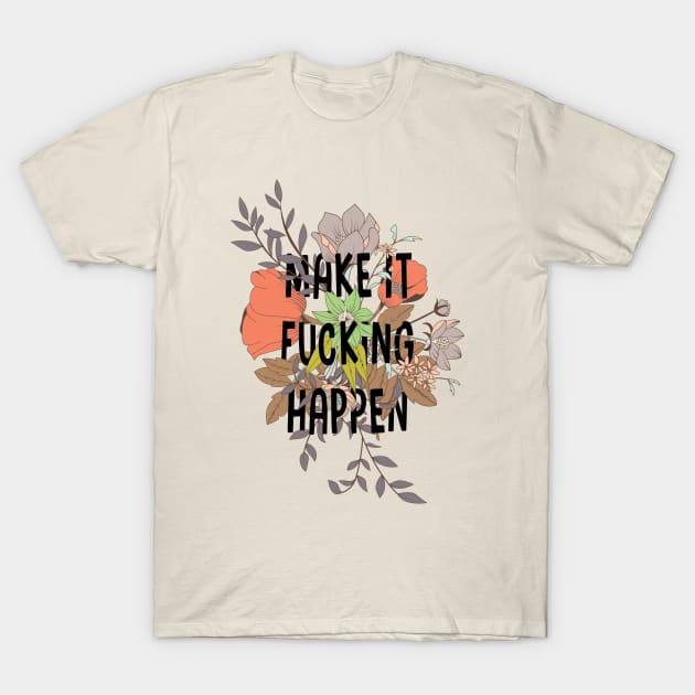 Make it fucking happen T-Shirt by Sirgabi